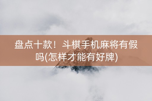 盘点十款！斗棋手机麻将有假吗(怎样才能有好牌)