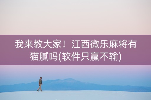 我来教大家！江西微乐麻将有猫腻吗(软件只赢不输)