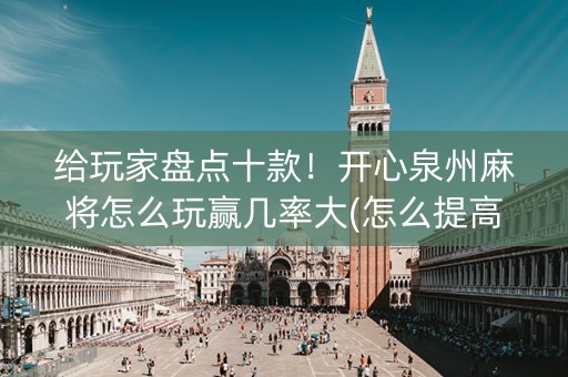 给玩家盘点十款！开心泉州麻将怎么玩赢几率大(怎么提高胜率)