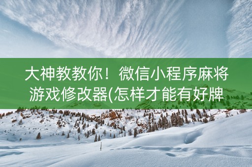 大神教教你！微信小程序麻将游戏修改器(怎样才能有好牌)