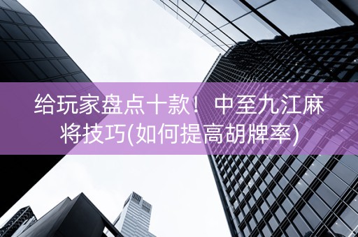 给玩家盘点十款！中至九江麻将技巧(如何提高胡牌率)