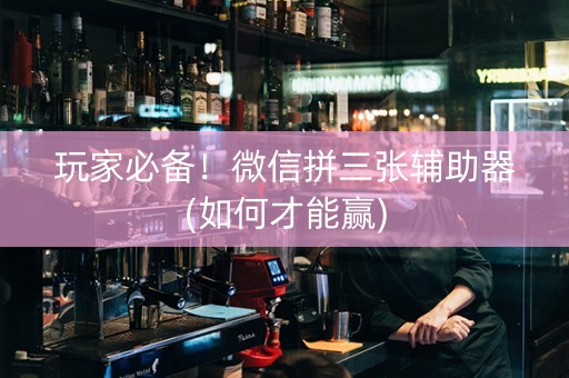 玩家必备！微信拼三张辅助器(如何才能赢)