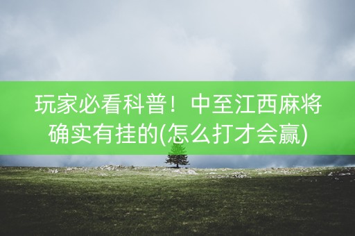 玩家必看科普！中至江西麻将确实有挂的(怎么打才会赢)
