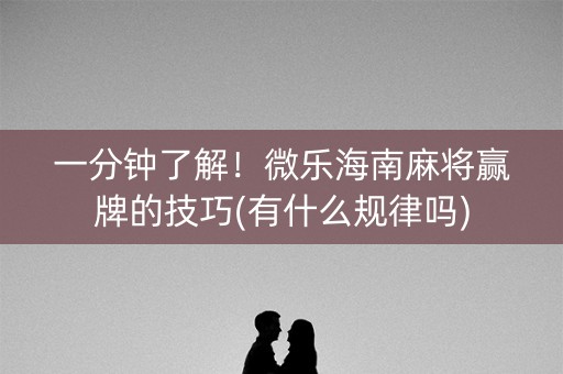 一分钟了解！微乐海南麻将赢牌的技巧(有什么规律吗)