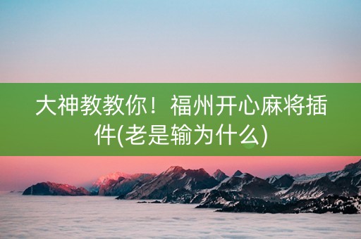 大神教教你！福州开心麻将插件(老是输为什么)
