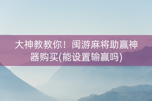 大神教教你！闽游麻将助赢神器购买(能设置输赢吗)