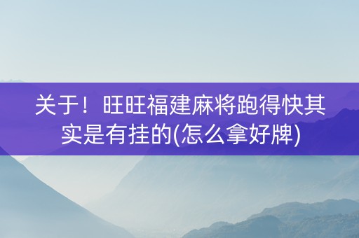 关于！旺旺福建麻将跑得快其实是有挂的(怎么拿好牌)