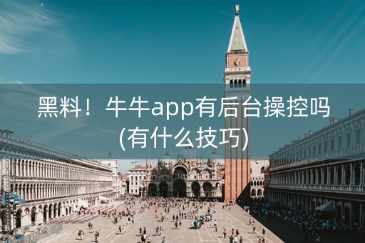 黑料！牛牛app有后台操控吗(有什么技巧)
