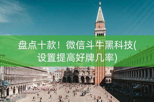 盘点十款！微信斗牛黑科技(设置提高好牌几率)
