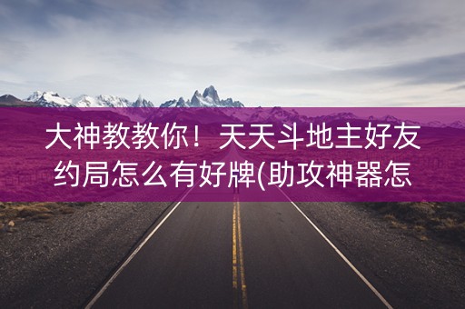 大神教教你！天天斗地主好友约局怎么有好牌(助攻神器怎么才会赢)