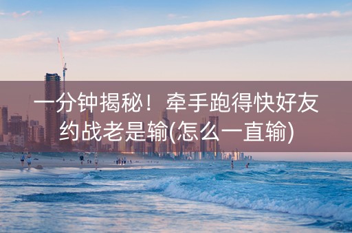 一分钟揭秘！牵手跑得快好友约战老是输(怎么一直输)