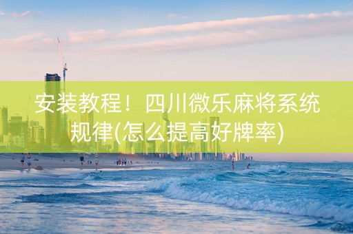安装教程！四川微乐麻将系统规律(怎么提高好牌率)