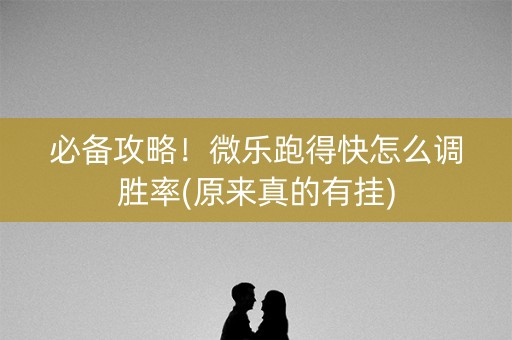 必备攻略！微乐跑得快怎么调胜率(原来真的有挂)