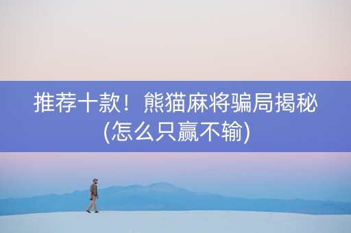推荐十款！熊猫麻将骗局揭秘(怎么只赢不输)