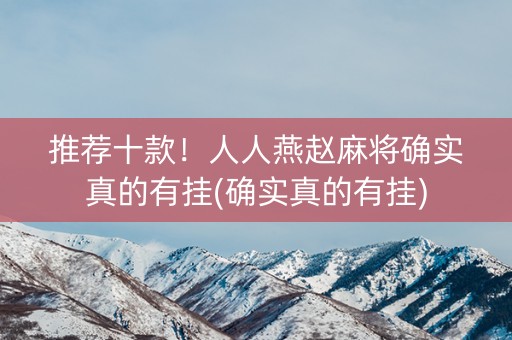 推荐十款！人人燕赵麻将确实真的有挂(确实真的有挂)