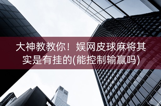 大神教教你！娱网皮球麻将其实是有挂的(能控制输赢吗)