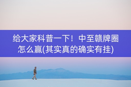 给大家科普一下！中至赣牌圈怎么赢(其实真的确实有挂)