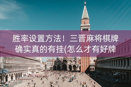 胜率设置方法！三晋麻将棋牌确实真的有挂(怎么才有好牌)