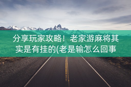 分享玩家攻略！老家游麻将其实是有挂的(老是输怎么回事)