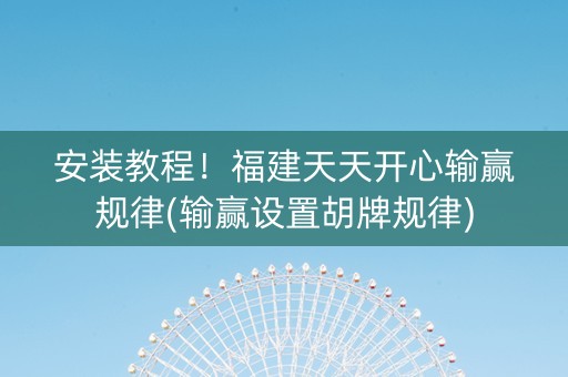 安装教程！福建天天开心输赢规律(输赢设置胡牌规律)