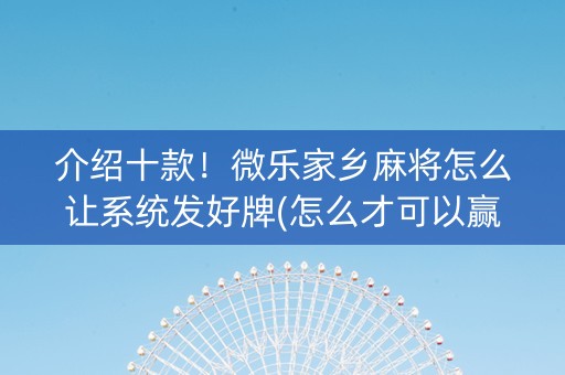 介绍十款！微乐家乡麻将怎么让系统发好牌(怎么才可以赢)