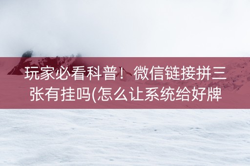 玩家必看科普！微信链接拼三张有挂吗(怎么让系统给好牌)