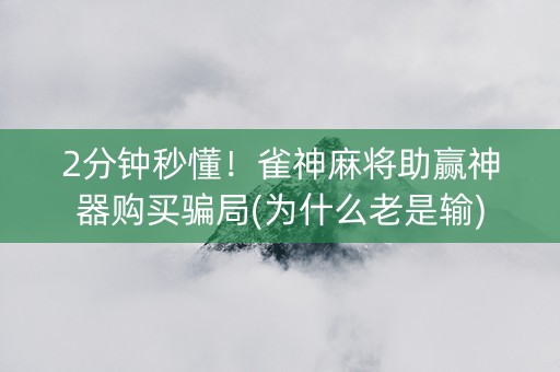 2分钟秒懂！雀神麻将助赢神器购买骗局(为什么老是输)