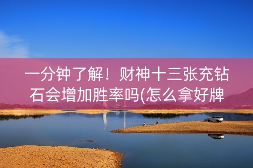 一分钟了解！财神十三张充钻石会增加胜率吗(怎么拿好牌)