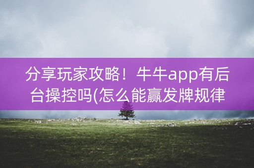分享玩家攻略！牛牛app有后台操控吗(怎么能赢发牌规律)