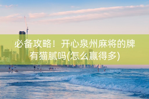 必备攻略！开心泉州麻将的牌有猫腻吗(怎么赢得多)