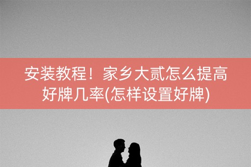 安装教程！家乡大贰怎么提高好牌几率(怎样设置好牌)