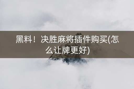 黑料！决胜麻将插件购买(怎么让牌更好)
