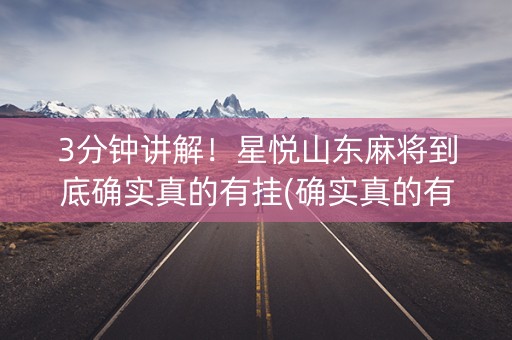 3分钟讲解！星悦山东麻将到底确实真的有挂(确实真的有挂)