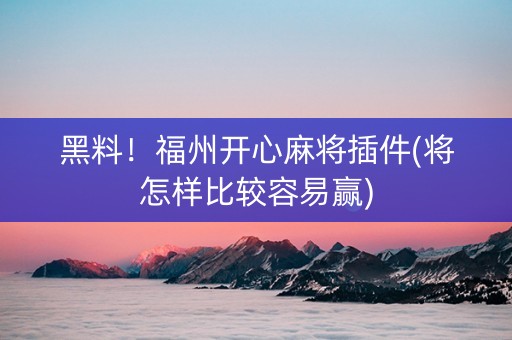 黑料！福州开心麻将插件(将怎样比较容易赢)