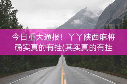 今日重大通报！丫丫陕西麻将确实真的有挂(其实真的有挂)
