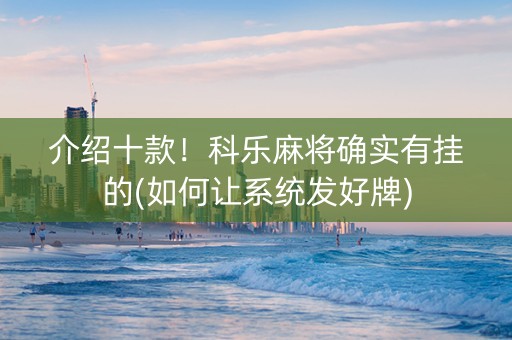 介绍十款！科乐麻将确实有挂的(如何让系统发好牌)