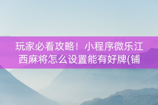 玩家必看攻略！小程序微乐江西麻将怎么设置能有好牌(铺牌器购买)