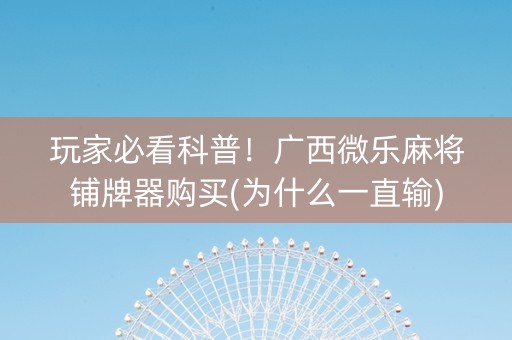 玩家必看科普！广西微乐麻将铺牌器购买(为什么一直输)