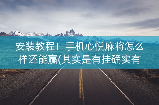 安装教程！手机心悦麻将怎么样还能赢(其实是有挂确实有挂)