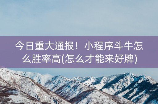 今日重大通报！小程序斗牛怎么胜率高(怎么才能来好牌)