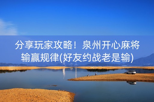 分享玩家攻略！泉州开心麻将输赢规律(好友约战老是输)