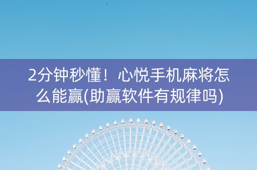 2分钟秒懂！心悦手机麻将怎么能赢(助赢软件有规律吗)