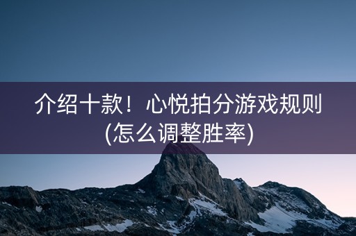 介绍十款！心悦拍分游戏规则(怎么调整胜率)
