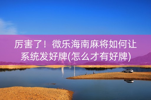 厉害了！微乐海南麻将如何让系统发好牌(怎么才有好牌)