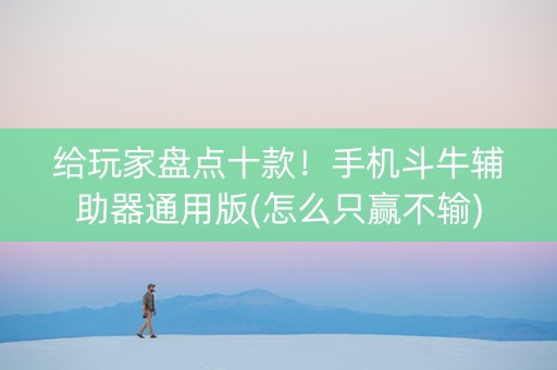 给玩家盘点十款！手机斗牛辅助器通用版(怎么只赢不输)