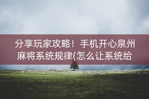 分享玩家攻略！手机开心泉州麻将系统规律(怎么让系统给你发好牌)