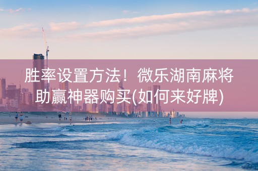 胜率设置方法！微乐湖南麻将助赢神器购买(如何来好牌)