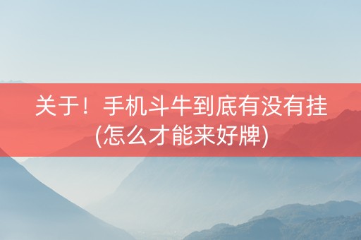关于！手机斗牛到底有没有挂(怎么才能来好牌)