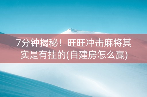 7分钟揭秘！旺旺冲击麻将其实是有挂的(自建房怎么赢)