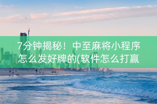 7分钟揭秘！中至麻将小程序怎么发好牌的(软件怎么打赢)